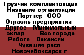 Грузчик-комплектовщик › Название организации ­ Партнер, ООО › Отрасль предприятия ­ Другое › Минимальный оклад ­ 1 - Все города Работа » Вакансии   . Чувашия респ.,Новочебоксарск г.